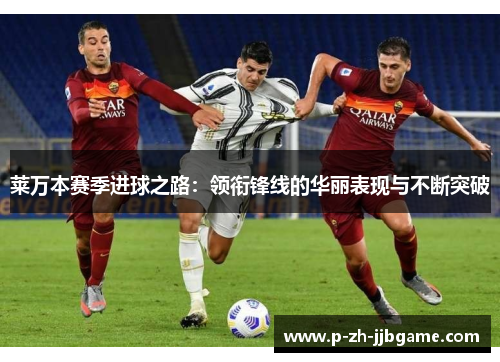 莱万本赛季进球之路：领衔锋线的华丽表现与不断突破