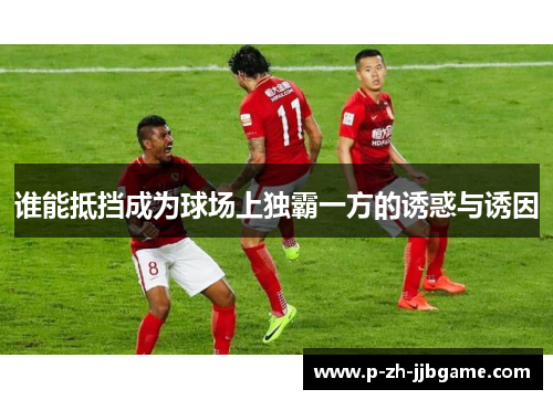 谁能抵挡成为球场上独霸一方的诱惑与诱因