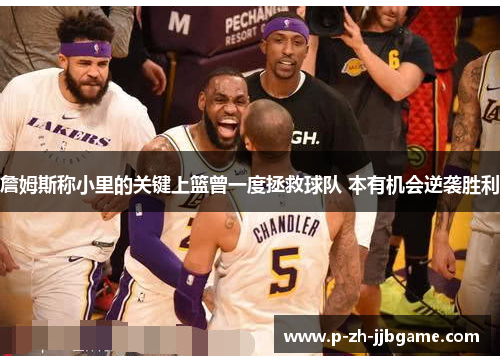 詹姆斯称小里的关键上篮曾一度拯救球队 本有机会逆袭胜利