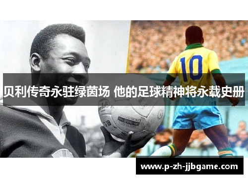贝利传奇永驻绿茵场 他的足球精神将永载史册