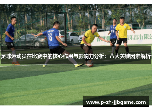 足球运动员在比赛中的核心作用与影响力分析：八大关键因素解析