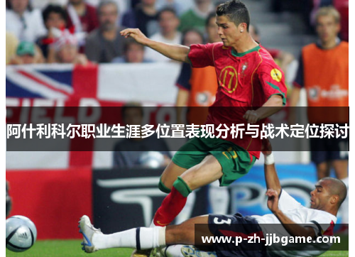 阿什利科尔职业生涯多位置表现分析与战术定位探讨