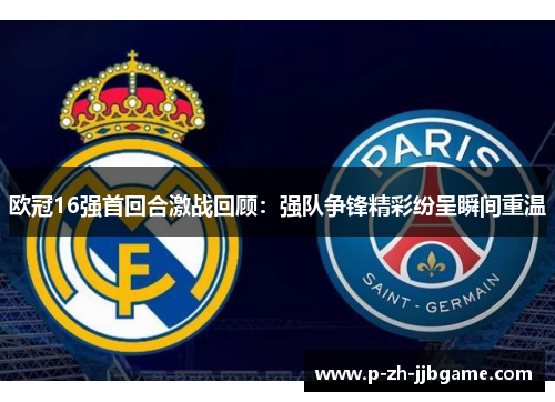 欧冠16强首回合激战回顾：强队争锋精彩纷呈瞬间重温