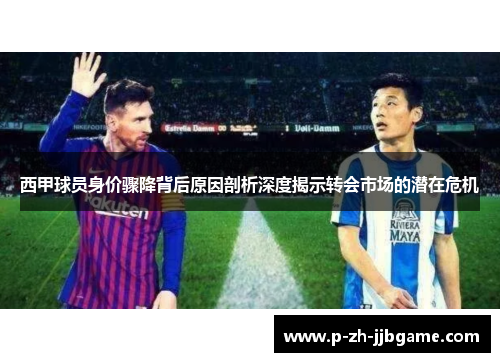 西甲球员身价骤降背后原因剖析深度揭示转会市场的潜在危机 西甲球员身价骤降背后原因剖析深度揭示转会市场的潜在危机