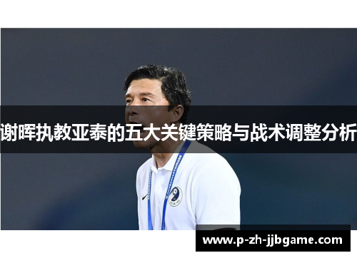 谢晖执教亚泰的五大关键策略与战术调整分析 谢晖执教亚泰的五大关键策略与战术调整分析