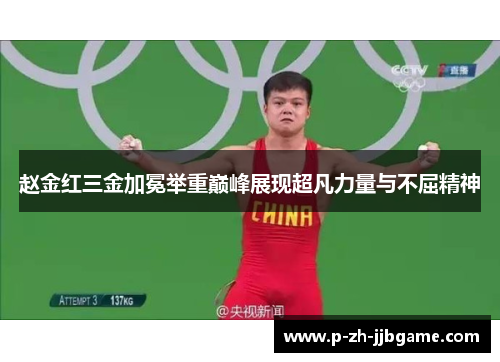 赵金红三金加冕举重巅峰展现超凡力量与不屈精神 赵金红三金加冕举重巅峰展现超凡力量与不屈精神