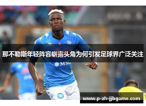 那不勒斯年轻阵容崭露头角为何引发足球界广泛关注