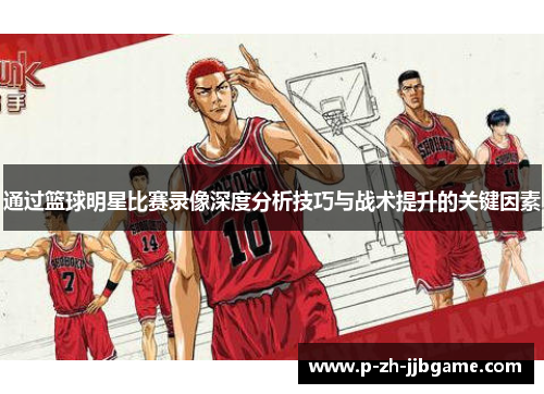 通过篮球明星比赛录像深度分析技巧与战术提升的关键因素 通过篮球明星比赛录像深度分析技巧与战术提升的关键因素