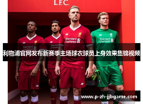 利物浦官网发布新赛季主场球衣球员上身效果集锦视频