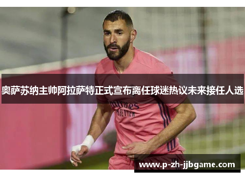奥萨苏纳主帅阿拉萨特正式宣布离任球迷热议未来接任人选