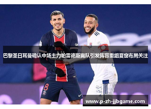 巴黎圣日耳曼确认中场主力帕雷德斯离队引发阵容重组夏窗布局关注