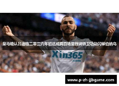 皇马确认吕迪格二零二六年初达成两百场里程碑铁卫功勋闪耀伯纳乌 皇马确认吕迪格二零二六年初达成两百场里程碑铁卫功勋闪耀伯纳乌