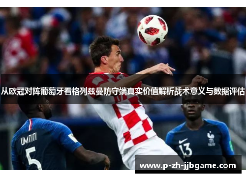 从欧冠对阵葡萄牙看格列兹曼防守端真实价值解析战术意义与数据评估