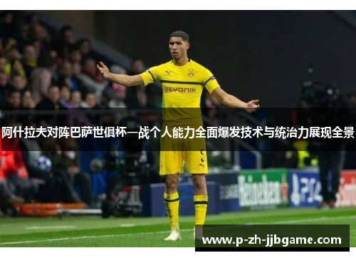 阿什拉夫对阵巴萨世俱杯一战个人能力全面爆发技术与统治力展现全景