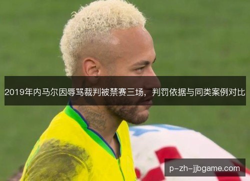 2019年内马尔因辱骂裁判被禁赛三场,判罚依据与同类案例对比 2019年内马尔因辱骂裁判被禁赛三场,判罚依据与同类案例对比