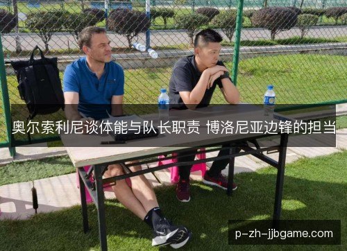 奥尔索利尼谈体能与队长职责 博洛尼亚边锋的担当 奥尔索利尼谈体能与队长职责 博洛尼亚边锋的担当